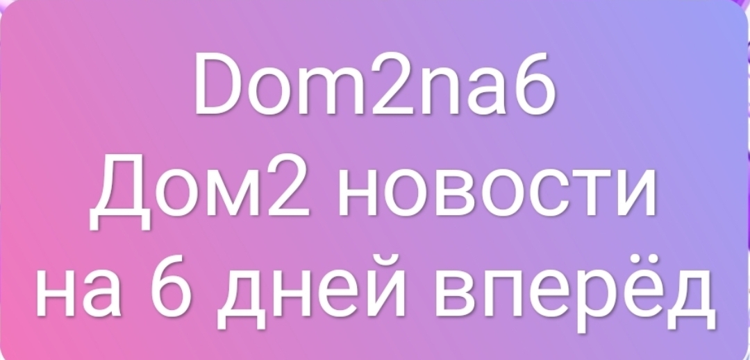 Дом 2 новости на 6 дней вперёд за сегодня 10.04.2024