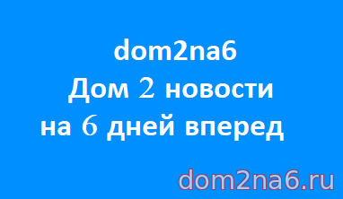 Дом 2 новости на 6 дней вперед 6.03.2024